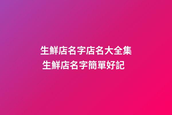 生鮮店名字店名大全集 生鮮店名字簡單好記-第1張-店鋪起名-玄機派